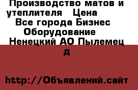 	Производство матов и утеплителя › Цена ­ 100 - Все города Бизнес » Оборудование   . Ненецкий АО,Пылемец д.